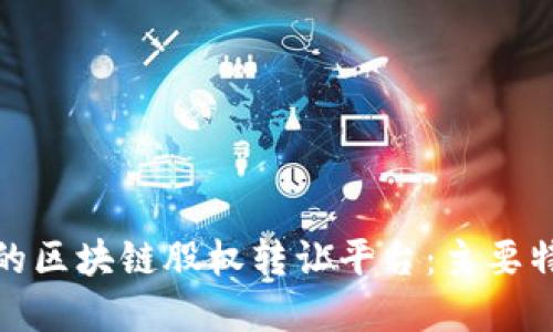 如何选择适合的区块链股权转让平台：主要特征与平台比较