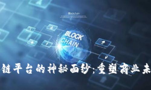 揭开产业区块链平台的神秘面纱：重塑商业未来的关键技术