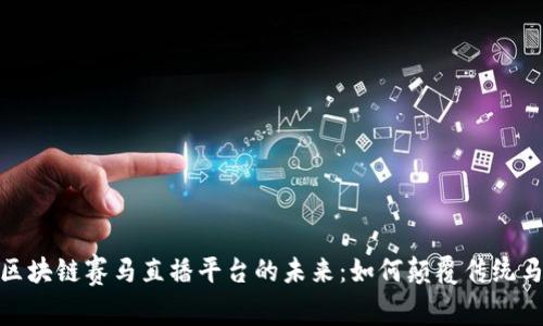 : 揭秘区块链赛马直播平台的未来：如何颠覆传统马赛行业