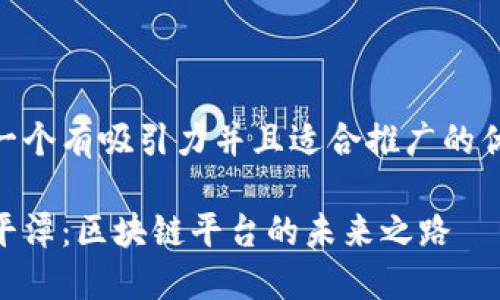 思考一个有吸引力并且适合推广的优秀  
  
探索平潭：区块链平台的未来之路