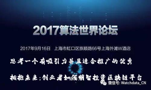 思考一个有吸引力并且适合推广的优秀

拥抱未来：创业者如何明智投资区块链平台