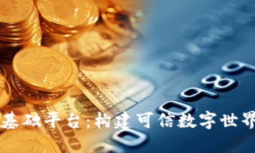 区块链基础平台：构建可信数字世界的支柱