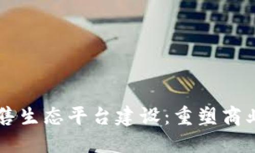 区块链新零售生态平台建设：重塑商业模式的未来
