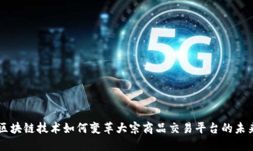 区块链技术如何变革大宗商品交易平台的未来