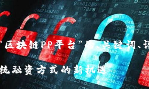 当然可以！下面是一个关于“区块链PP平台”的、关键词、详细介绍和相关问题的示例。

区块链PP平台：重新定义传统融资方式的新机遇