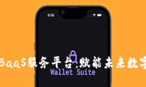 区块链交易所BaaS服务平台：赋能未来数字经济的新引擎