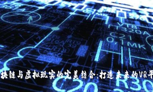 区块链与虚拟现实的完美结合：打造未来的VR平台