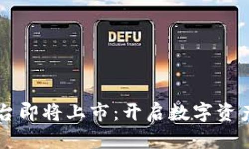 区块链平台即将上市：开启数字资产的新纪元