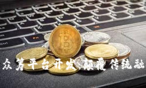 揭秘区块链众筹平台开发：颠覆传统融资的新机遇
