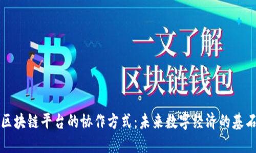 区块链平台的协作方式：未来数字经济的基石
