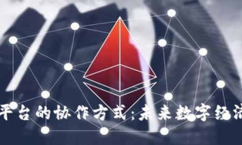 区块链平台的协作方式：未来数字经济的基石