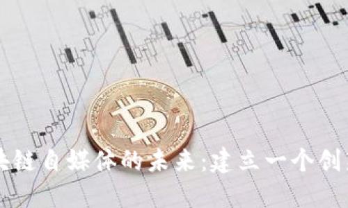 探索区块链自媒体的未来：建立一个创新的平台
