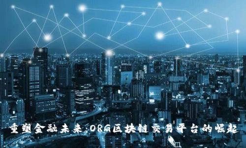 重塑金融未来：ORG区块链交易平台的崛起