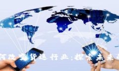 区块链技术如何改变货运行业：探索未来的网络