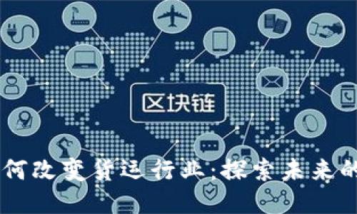 区块链技术如何改变货运行业：探索未来的网络货运平台