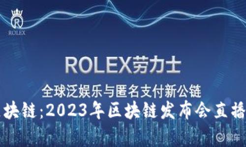解密重庆区块链：2023年区块链发布会直播平台全解析
