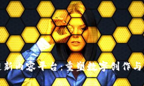 探索区块链新内容平台：重塑数字创作与共享的未来