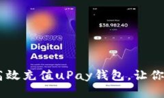 全方位解读：如何高效充值uPay钱包，让你的支付