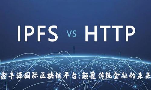 探索鑫丰源国际区块链平台：颠覆传统金融的未来之路