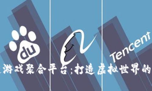 区块链游戏聚合平台：打造虚拟世界的新生态