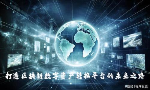 打造区块链数字资产转换平台的未来之路