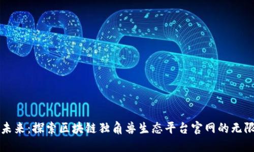 构建未来：探索区块链独角兽生态平台官网的无限可能