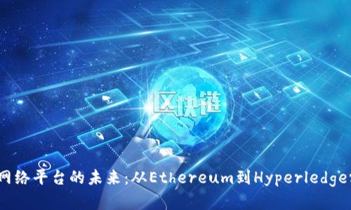探索区块链网络平台的未来：从Ethereum到Hyperledger的全面解读