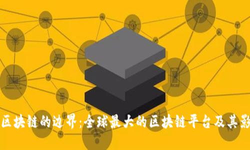 探索区块链的边界：全球最大的区块链平台及其影响力