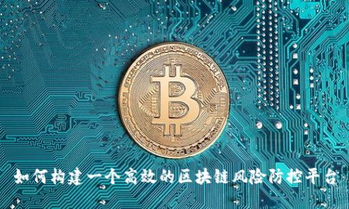 如何构建一个高效的区块链风险防控平台
