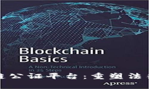 探索深圳区块链公证平台：重塑法律信任的新纪元
