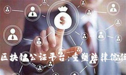 探索深圳区块链公证平台：重塑法律信任的新纪元