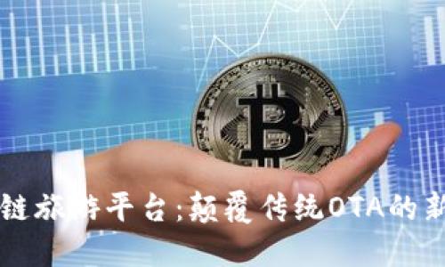 区块链旅游平台：颠覆传统OTA的新纪元