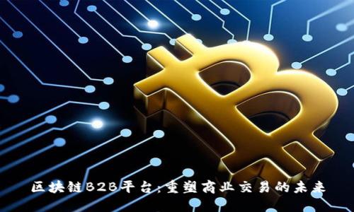 区块链B2B平台：重塑商业交易的未来
