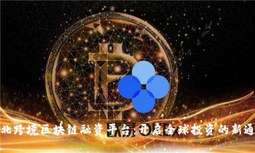 湖北跨境区块链融资平台：开启全球投资的新通道