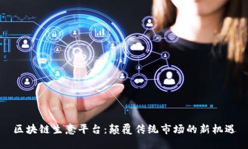 区块链生意平台：颠覆传统市场的新机遇