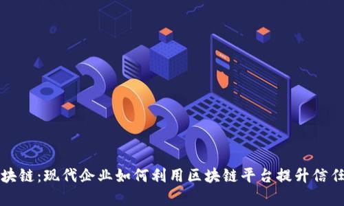 解密区块链：现代企业如何利用区块链平台提升信任与效率
