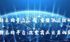 区块链采购平台公司：重塑供应链的未来区块链