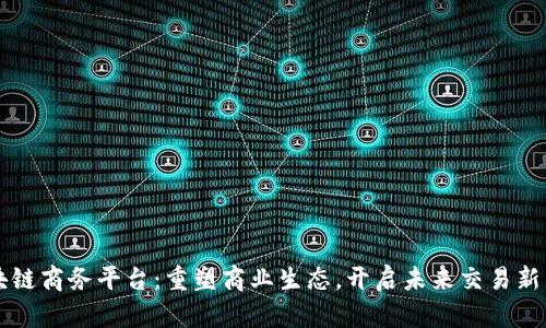 区块链商务平台：重塑商业生态，开启未来交易新篇章