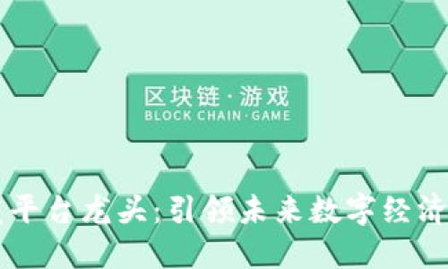 区块链开发平台龙头：引领未来数字经济的技术革新
