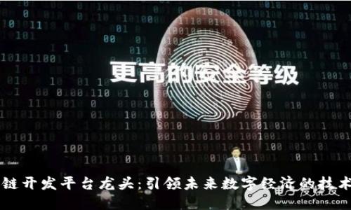 区块链开发平台龙头：引领未来数字经济的技术革新