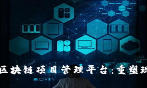 构建高效与透明的区块链项目管理平台：重塑现代项目管理的未来