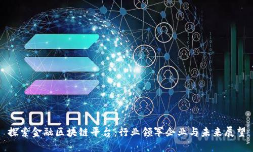 探索金融区块链平台：行业领军企业与未来展望