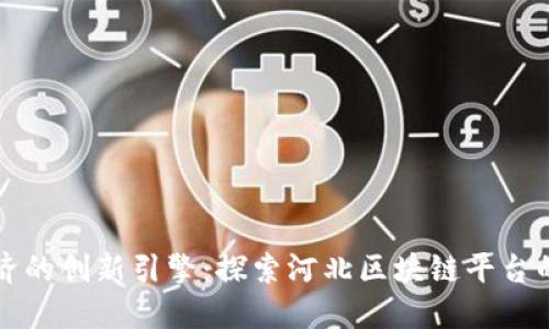 推动河北经济的创新引擎：探索河北区块链平台的潜力与应用