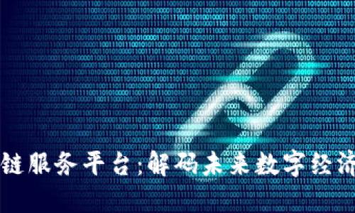 南昌区块链服务平台：解码未来数字经济的新引擎