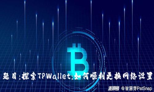 题目：探索TPWallet：如何顺利更换网络设置