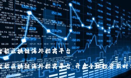 智能区块链海外招商平台

智能区块链海外招商平台：开启全球投资新时代