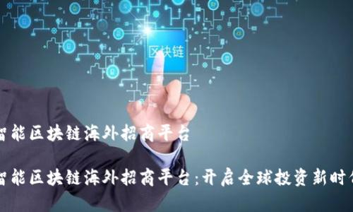 智能区块链海外招商平台

智能区块链海外招商平台：开启全球投资新时代