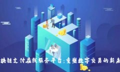 区块链支付在线服务平台：重塑数字交易的新未