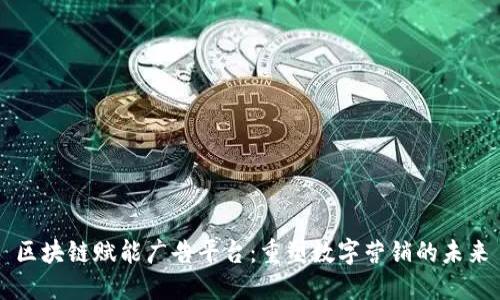 区块链赋能广告平台：重塑数字营销的未来