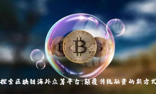 探索区块链海外众筹平台：颠覆传统融资的新方式